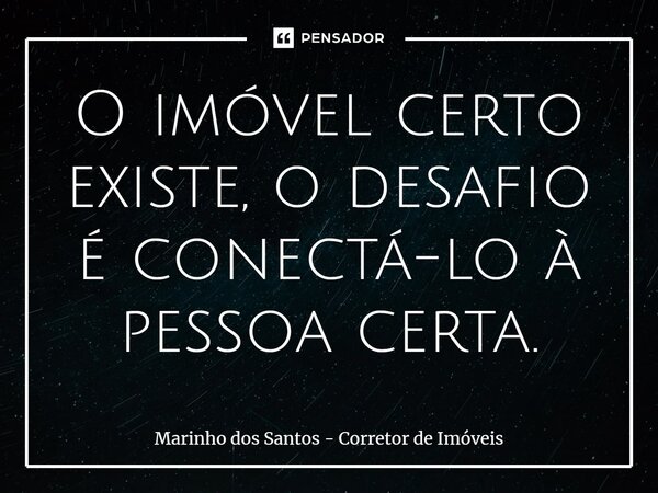 ⁠O imóvel certo existe, o desafio é conectá-lo à pessoa certa.... Frase de Marinho dos Santos - Corretor de Imóveis.