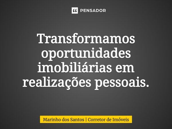 ⁠Transformamos oportunidades imobiliárias em realizações pessoais.... Frase de Marinho dos Santos  Corretor de Imóveis.