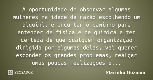 A oportunidade de observar algumas mulheres na idade da razão escolhendo um biquíni, é encurtar o caminho para entender de física e de química e ter certeza de ... Frase de Marinho Guzman.