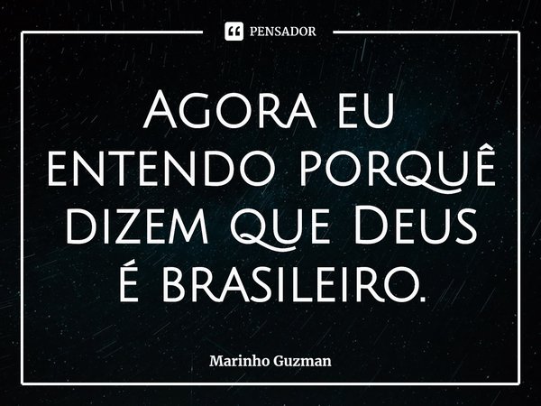 Agora eu entendo porquê dizem que Deus é brasileiro.⁠... Frase de Marinho Guzman.