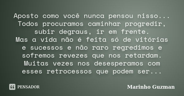 Aposto como você nunca pensou nisso... Todos procuramos caminhar progredir, subir degraus, ir em frente. Mas a vida não é feita só de vitórias e sucessos e não ... Frase de Marinho Guzman.