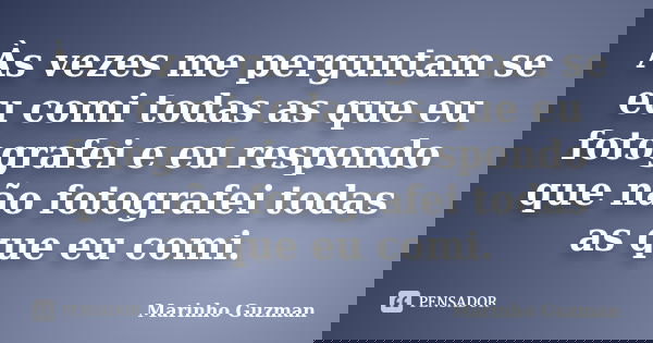 Às vezes me perguntam se eu comi todas as que eu fotografei e eu respondo que não fotografei todas as que eu comi.... Frase de Marinho Guzman.