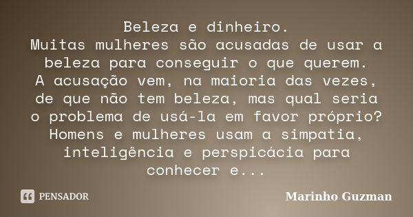 Beleza e dinheiro. Muitas mulheres são acusadas de usar a beleza para conseguir o que querem. A acusação vem, na maioria das vezes, de que não tem beleza, mas q... Frase de Marinho Guzman.