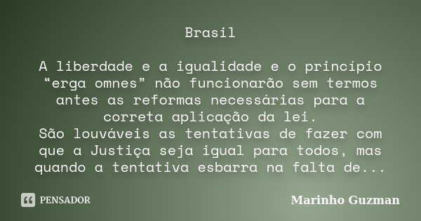 Brasil A liberdade e a igualidade e o princípio “erga omnes” não funcionarão sem termos antes as reformas necessárias para a correta aplicação da lei. São louvá... Frase de Marinho Guzman.