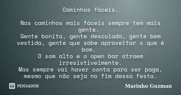 Caminhos fáceis. Nos caminhos mais fáceis sempre tem mais gente. Gente bonita, gente descolada, gente bem vestida, gente que sabe aproveitar o que é bom. O som ... Frase de Marinho Guzman.