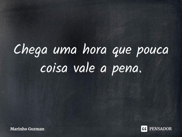 ⁠Chega uma hora que pouca coisa vale a pena.... Frase de Marinho Guzman.