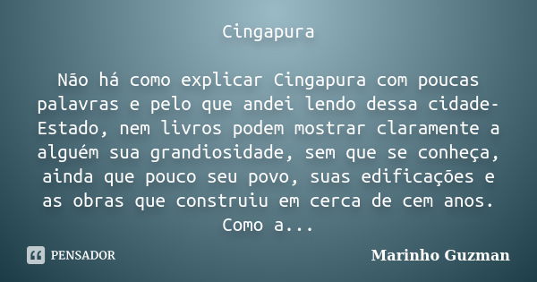 Cingapura Não há como explicar Cingapura com poucas palavras e pelo que andei lendo dessa cidade-Estado, nem livros podem mostrar claramente a alguém sua grandi... Frase de Marinho Guzman.