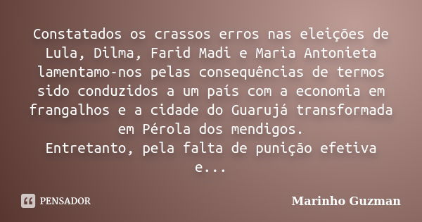 Constatados os crassos erros nas eleições de Lula, Dilma, Farid Madi e Maria Antonieta lamentamo-nos pelas consequências de termos sido conduzidos a um país com... Frase de Marinho Guzman.