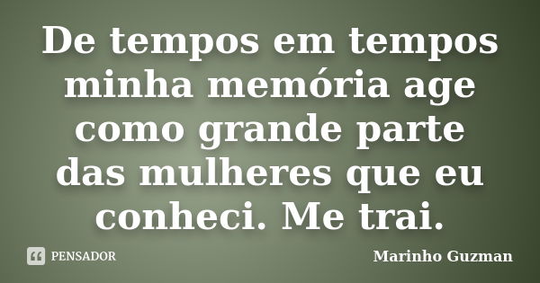 De tempos em tempos minha memória age como grande parte das mulheres que eu conheci. Me trai.... Frase de Marinho Guzman.