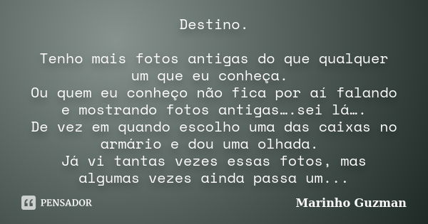 Destino. Tenho mais fotos antigas do que qualquer um que eu conheça. Ou quem eu conheço não fica por aí falando e mostrando fotos antigas….sei lá…. De vez em qu... Frase de Marinho Guzman.