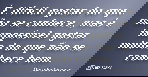 É difícil gostar do que não se conhece, mas é impossível gostar muito do que não se conhece bem.... Frase de Marinho Guzman.