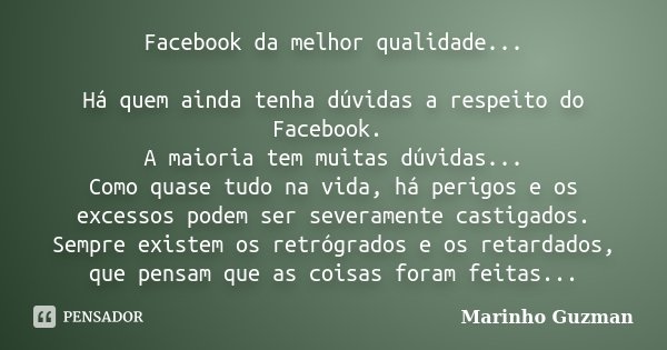 Facebook da melhor qualidade... Há quem ainda tenha dúvidas a respeito do Facebook. A maioria tem muitas dúvidas... Como quase tudo na vida, há perigos e os exc... Frase de Marinho Guzman.
