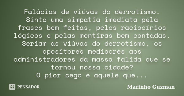 Falácias de viúvas do derrotismo. Sinto uma simpatia imediata pela frases bem feitas, pelos raciocínios lógicos e pelas mentiras bem contadas. Seriam as viúvas ... Frase de Marinho Guzman.