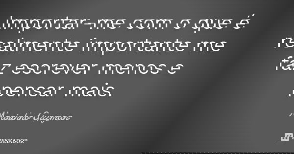 Importar-me com o que é realmente importante me faz escrever menos e pensar mais.... Frase de Marinho Guzman.