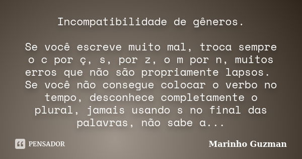 Incompatibilidade de gêneros. Se você escreve muito mal, troca sempre o c por ç, s, por z, o m por n, muitos erros que não são propriamente lapsos. Se você não ... Frase de Marinho Guzman.