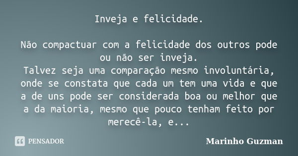 Inveja e felicidade. Não compactuar com a felicidade dos outros pode ou não ser inveja. Talvez seja uma comparação mesmo involuntária, onde se constata que cada... Frase de Marinho Guzman.