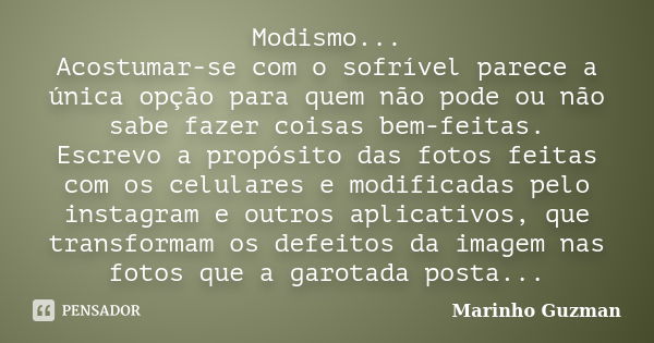 Modismo... Acostumar-se com o sofrível parece a única opção para quem não pode ou não sabe fazer coisas bem-feitas. Escrevo a propósito das fotos feitas com os ... Frase de Marinho Guzman.