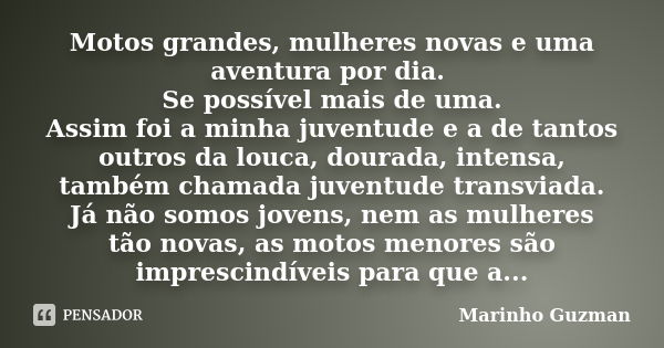 Motos grandes, mulheres novas e uma aventura por dia. Se possível mais de uma. Assim foi a minha juventude e a de tantos outros da louca, dourada, intensa, tamb... Frase de Marinho Guzman.