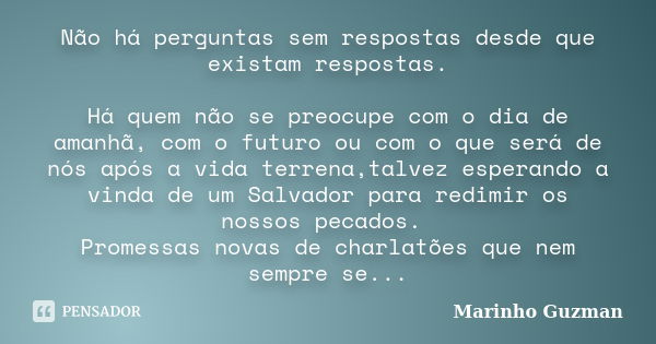 Não há perguntas sem respostas desde que existam respostas. Há quem não se preocupe com o dia de amanhã, com o futuro ou com o que será de nós após a vida terre... Frase de Marinho Guzman.