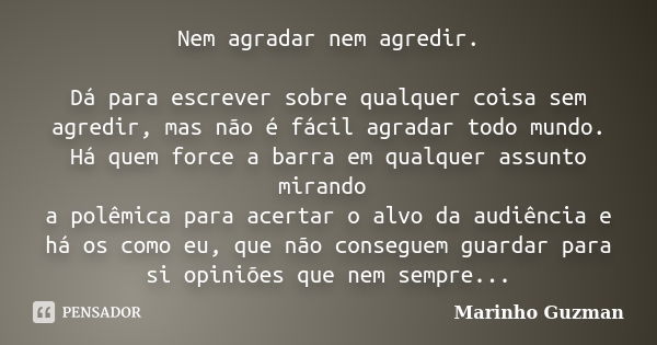 Nem agradar nem agredir. Dá para escrever sobre qualquer coisa sem agredir, mas não é fácil agradar todo mundo. Há quem force a barra em qualquer assunto mirand... Frase de Marinho Guzman.