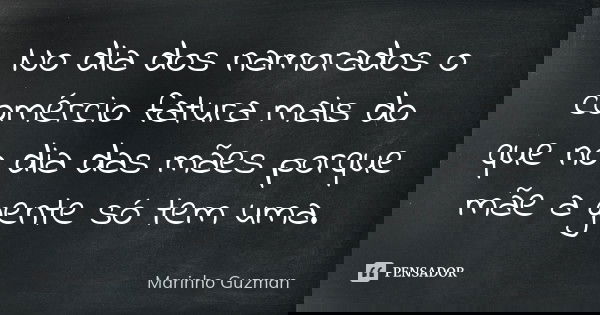 No dia dos namorados o comércio fatura mais do que no dia das mães porque mãe a gente só tem uma.... Frase de Marinho Guzman.