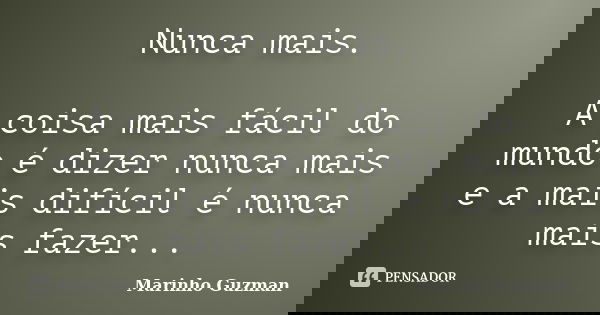 Nunca mais. A coisa mais fácil do mundo é dizer nunca mais e a mais difícil é nunca mais fazer...... Frase de Marinho Guzman.