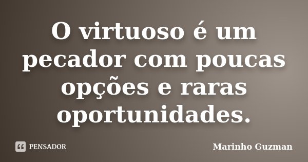 O virtuoso é um pecador com poucas opções e raras oportunidades.... Frase de Marinho Guzman.