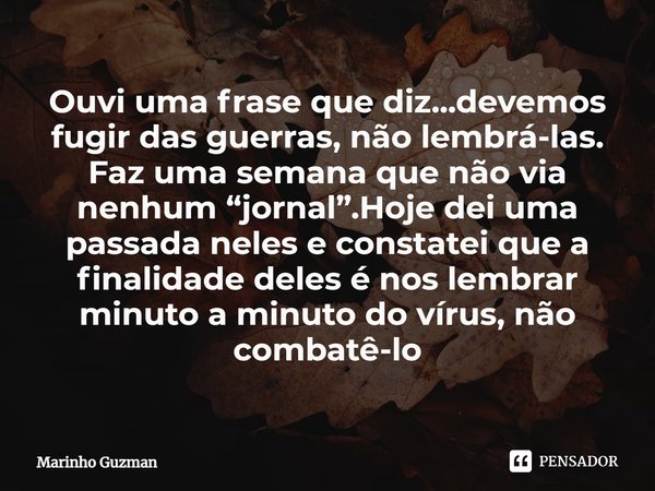 ⁠Ouvi uma frase que diz...devemos fugir das guerras, não lembrá-las.
Faz uma semana que não via nenhum “jornal”.Hoje dei uma passada neles e constatei que a fin... Frase de Marinho Guzman.