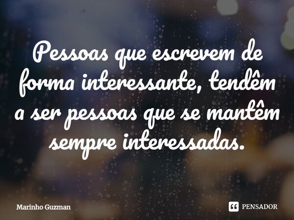 ⁠Pessoas que escrevem de forma interessante, tendêm a ser pessoas que se mantêm sempre interessadas.... Frase de Marinho Guzman.