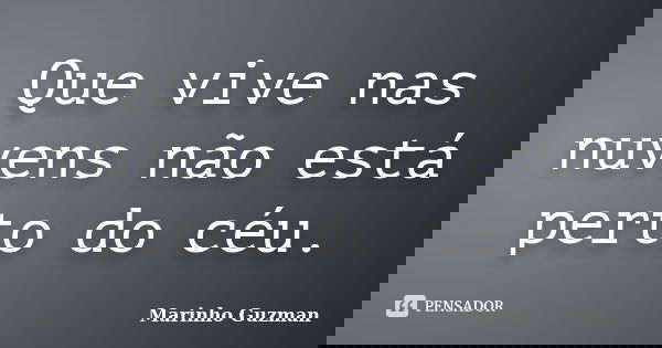 Que vive nas nuvens não está perto do céu.... Frase de Marinho Guzman.