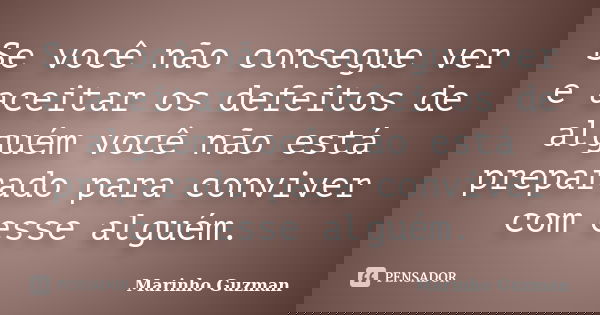 Se você não consegue ver e aceitar os defeitos de alguém você não está preparado para conviver com esse alguém.... Frase de Marinho Guzman.