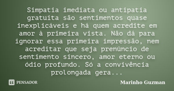 Simpatia imediata ou antipatia gratuita são sentimentos quase inexplicáveis e há quem acredite em amor à primeira vista. Não dá para ignorar essa primeira impre... Frase de Marinho Guzman.