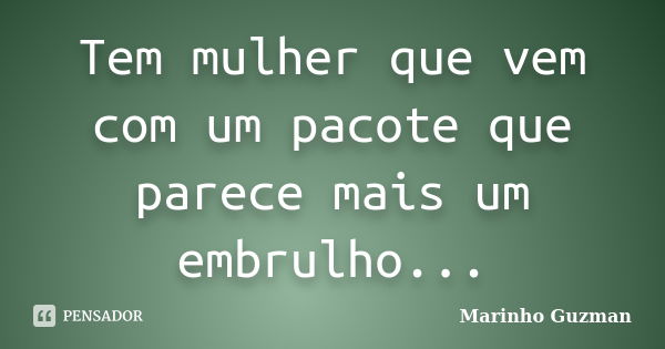 Tem mulher que vem com um pacote que parece mais um embrulho...... Frase de Marinho Guzman.