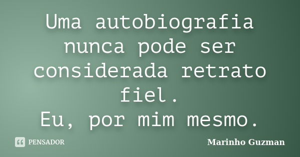 Uma autobiografia nunca pode ser considerada retrato fiel. Eu, por mim mesmo.... Frase de Marinho Guzman.