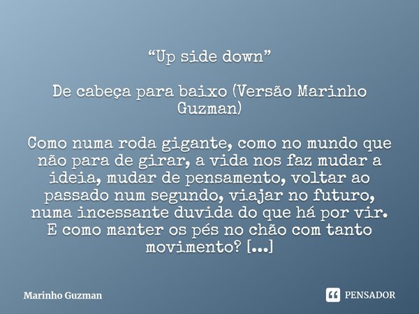 ⁠“Up side down”
De cabeça para baixo (Versão Marinho Guzman)
Como numa roda gigante, como no mundo que não para de girar, a vida nos faz mudar a ideia, mudar de... Frase de Marinho Guzman.