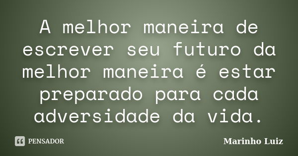 A melhor maneira de escrever seu futuro da melhor maneira é estar preparado para cada adversidade da vida.... Frase de Marinho Luiz.