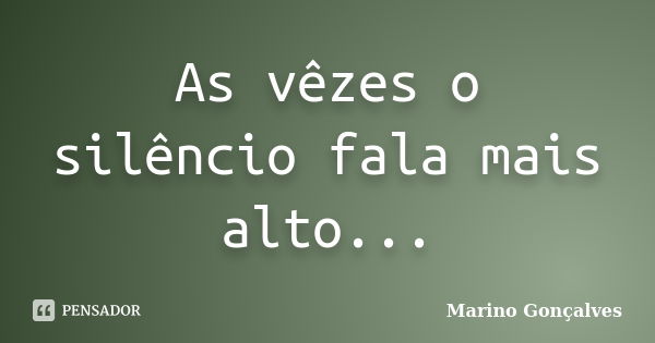 As vêzes o silêncio fala mais alto...... Frase de Marino Gonçalves.