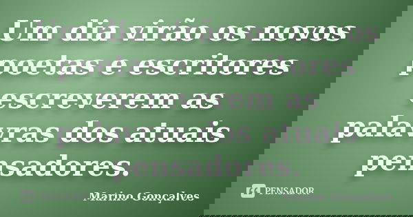 Um dia virão os novos poetas e escritores escreverem as palavras dos atuais pensadores.... Frase de Marino Gonçalves.