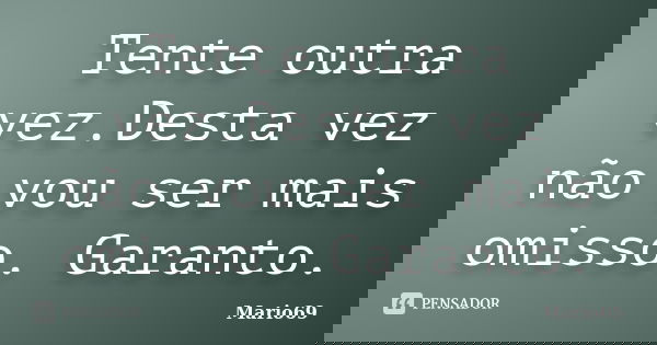 Tente outra vez.Desta vez não vou ser mais omisso. Garanto.... Frase de Mario69.