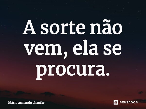 ⁠A sorte não vem, ela se procura.... Frase de Mário armando chanfar.