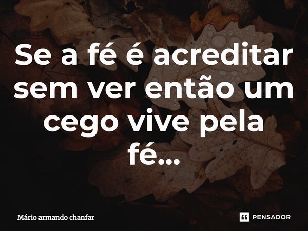 Se a fé é acreditar sem ver então um cego vive pela fé...⁠... Frase de Mário armando chanfar.