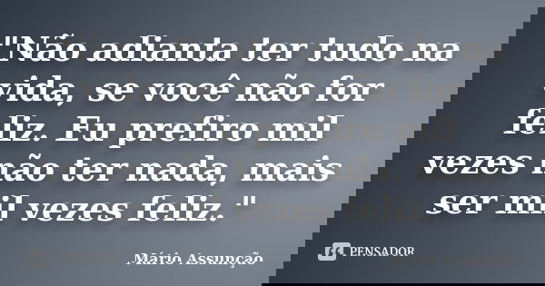 "Não adianta ter tudo na vida, se você não for feliz. Eu prefiro mil vezes não ter nada, mais ser mil vezes feliz."... Frase de Mário Assunção.