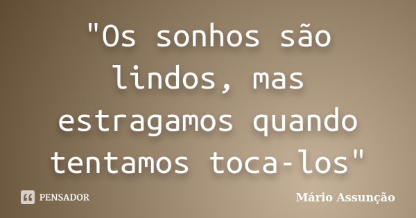 "Os sonhos são lindos, mas estragamos quando tentamos toca-los"... Frase de Mário Assunção.