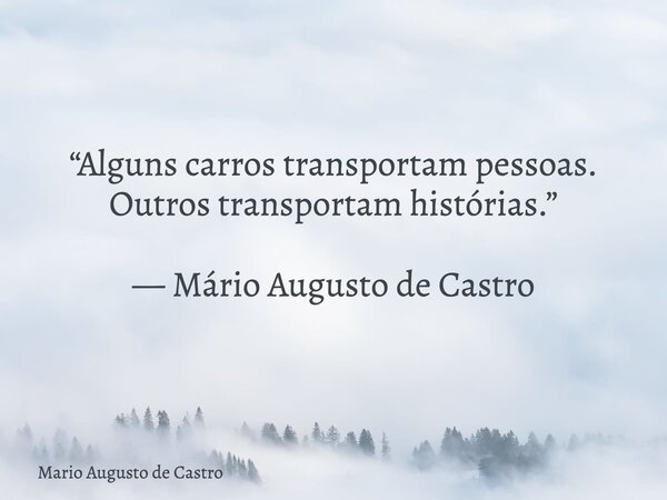“Alguns carros transportam pessoas. Outros transportam histórias.” — Mário Augusto de Castro... Frase de Mario Augusto de Castro.