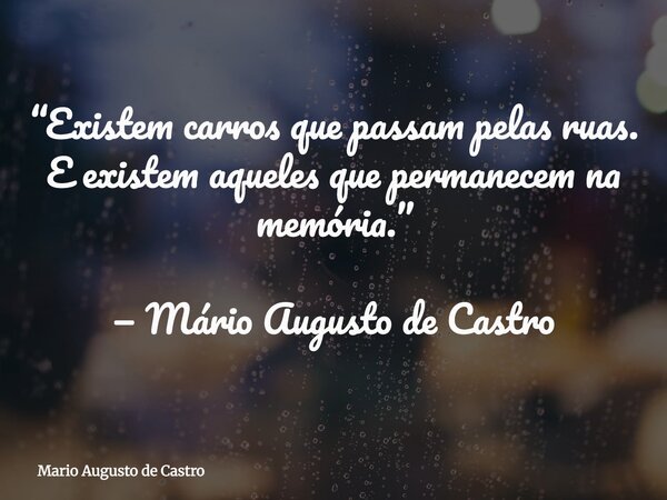 “Existem carros que passam pelas ruas. E existem aqueles que permanecem na memória.” — Mário Augusto de Castro... Frase de Mario Augusto de Castro.