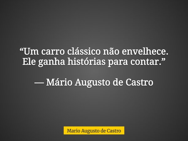 “Um carro clássico não envelhece. Ele ganha histórias para contar.” — Mário Augusto de Castro... Frase de Mario Augusto de Castro.