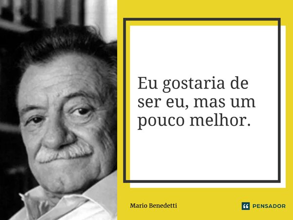 ⁠Eu gostaria de ser eu, mas um pouco melhor.... Frase de Mario Benedetti.