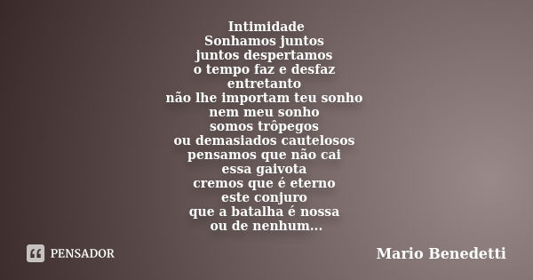 Intimidade Sonhamos juntos juntos despertamos o tempo faz e desfaz entretanto não lhe importam teu sonho nem meu sonho somos trôpegos ou demasiados cautelosos p... Frase de Mario Benedetti.