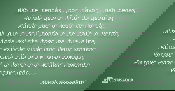 Não te rendas, por favor, não cedas, Ainda que o frio te queime, Ainda que o medo te morda, Ainda que o sol ponha e se cale o vento, Ainda existe fogo na tua al... Frase de Mario Benedetti.