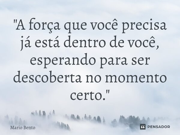 ⁠"A força que você precisa já está dentro de você, esperando para ser descoberta no momento certo."... Frase de Mario bento.